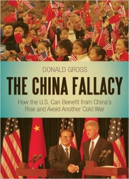 The China Fallacy: How The U.S. Can Benefit From China’S Rise And Avoid Another Cold War