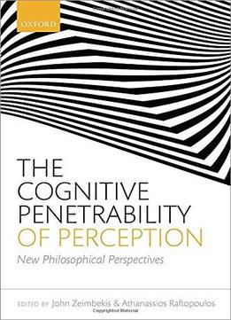 The Cognitive Penetrability Of Perception: New Philosophical Perspectives