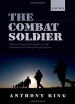 The Combat Soldier: Infantry Tactics And Cohesion In The Twentieth And Twenty-First Centuries
