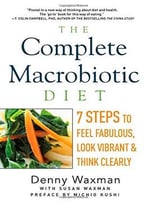 The Complete Macrobiotic Diet: 7 Steps To Feel Fabulous, Look Vibrant, And Think Clearly