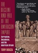 The Decline And Fall Of The American Empire: Corruption, Decadence, And The American Dream By Tony Bouza