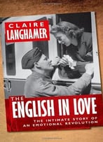 The English In Love: The Intimate Story Of An Emotional Revolution