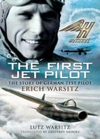 The First Jet Pilot: The Story Of German Test Pilot Erich Warsitz