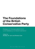 The Foundations Of The British Conservative Party: Essays On Conservatism From Lord Salisbury To David Cameron