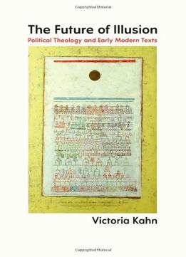 The Future Of Illusion: Political Theology And Early Modern Texts