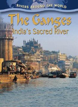 The Ganges: India’S Sacred River (Rivers Around The World) By Molly Aloian