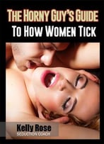 The Horny Guy’S Guide To How Women Tick