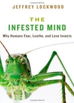 The Infested Mind: Why Humans Fear, Loathe, And Love Insects