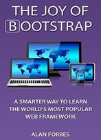 The Joy Of Bootstrap: A Smarter Way To Learn The World’S Most Popular Web Framework
