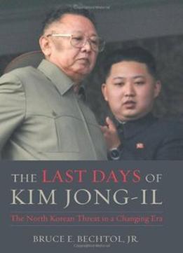 The Last Days Of Kim Jong-Il: The North Korean Threat In A Changing Era