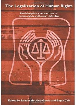 The Legalization Of Human Rights: Multidisciplinary Perspectives On Human Rights And Human Rights Law