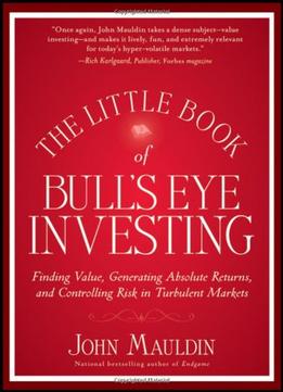 The Little Book Of Bull’S Eye Investing: Finding Value, Generating Absolute Returns,..