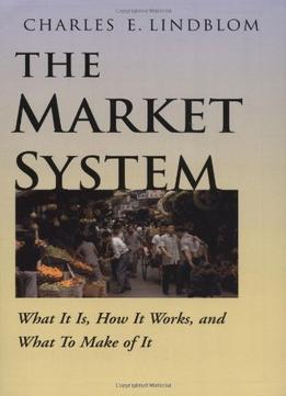 The Market System: What It Is, How It Works And What To Make Of It
