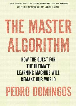 The Master Algorithm: How The Quest For The Ultimate Learning Machine Will Remake Our World