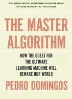 The Master Algorithm: How The Quest For The Ultimate Learning Machine Will Remake Our World