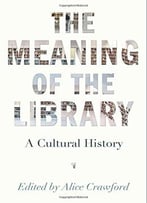 The Meaning Of The Library: A Cultural History