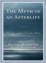 The Myth Of An Afterlife: The Case Against Life After Death