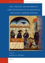The Origin, Development, And Refinement Of Medieval Religious Mendicancies By Donald S. Prudlo
