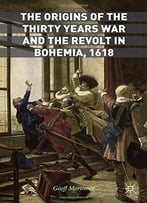 The Origins Of The Thirty Years War And The Revolt In Bohemia, 1618
