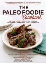 The Paleo Foodie Cookbook: 120 Food Lover’S Recipes For Healthy, Gluten-Free, Grain-Free & Delicious Meals