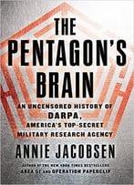 The Pentagon’S Brain: An Uncensored History Of Darpa, America’S Top-Secret Military Research Agency