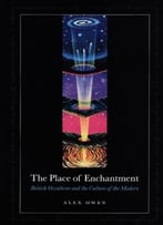 The Place Of Enchantment: British Occultism And The Culture Of The Modern