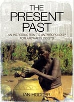The Present Past: An Introduction To Anthropology For Archaeologists