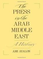 The Press In The Arab Middle East: A History (Studies In Middle Eastern History)