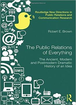 The Public Relations Of Everything: The Ancient, Modern And Postmodern Dramatic History Of An Idea