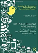 The Public Relations Of Everything: The Ancient, Modern And Postmodern Dramatic History Of An Idea