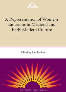 The Representation Of Women’S Emotions In Medieval And Early Modern Culture By Lisa Perfetti