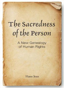 The Sacredness Of The Person: A New Genealogy Of Human Rights