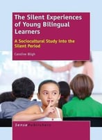 The Silent Experiences Of Young Bilingual Learners: A Sociocultural Study Into The Silent Period By Caroline Bligh