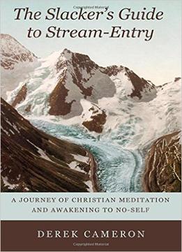 The Slacker’S Guide To Stream-Entry: A Journey Of Christian Meditation And Awakening To No-Self