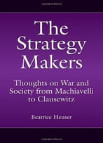 The Strategy Makers: Thoughts On War And Society From Machiavelli To Clausewitz