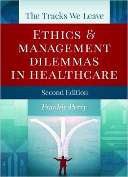 The Tracks We Leave: Ethics And Management Dilemmas In Healthcare, Second Edition
