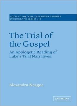 The Trial Of The Gospel: An Apologetic Reading Of Luke’S Trial Narratives