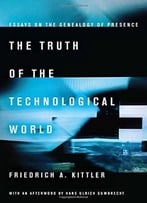 The Truth Of The Technological World: Essays On The Genealogy Of Presence