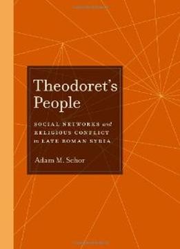 Theodoret’S People: Social Networks And Religious Conflict In Late Roman Syria