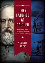 They Laughed At Galileo: How The Great Inventors Proved Their Critics Wrong
