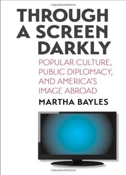 Through A Screen Darkly: Popular Culture, Public Diplomacy, And America’S Image Abroad
