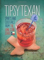 Tipsy Texan: Spirits And Cocktails From The Lone Star State