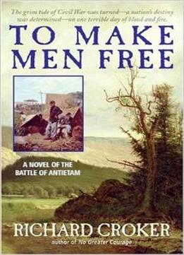 To Make Men Free: A Novel Of The Battle Of Antietam