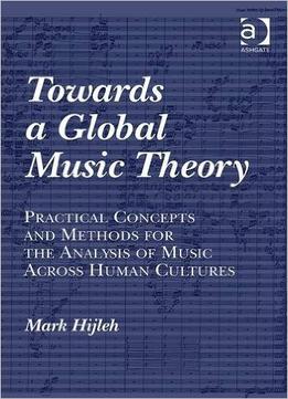 Towards A Global Music Theory: Practical Concepts And Methods For The Analysis… By Mark Hijleh