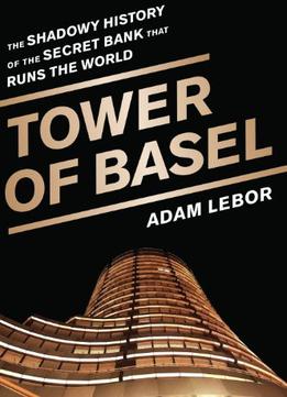 Tower Of Basel: The Shadowy History Of The Secret Bank That Runs The World