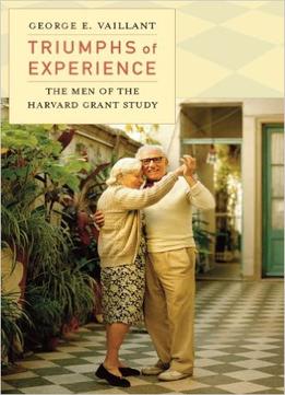 Triumphs Of Experience: The Men Of The Harvard Grant Study