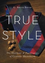 True Style: The History And Principles Of Classic Menswear