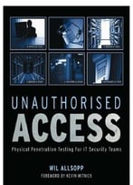 Unauthorised Access: Physical Penetration Testing For It Security Teams
