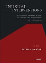 Unusual Interventions: Alterations Of The Frame, Method, And Relationship In Psychotherapy And Psychoanalysis