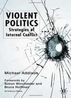 Violent Politics: Strategies Of Internal Conflict (St Antony&Quote;S Series) By Michael Addison